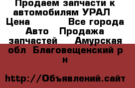 Продаем запчасти к автомобилям УРАЛ › Цена ­ 4 320 - Все города Авто » Продажа запчастей   . Амурская обл.,Благовещенский р-н